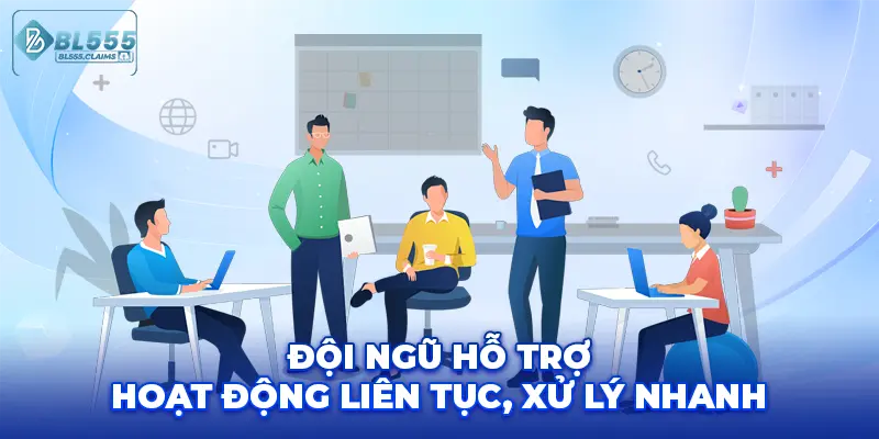 Đội ngũ hỗ trợ hoạt động liên tục, xử lý nhanh.