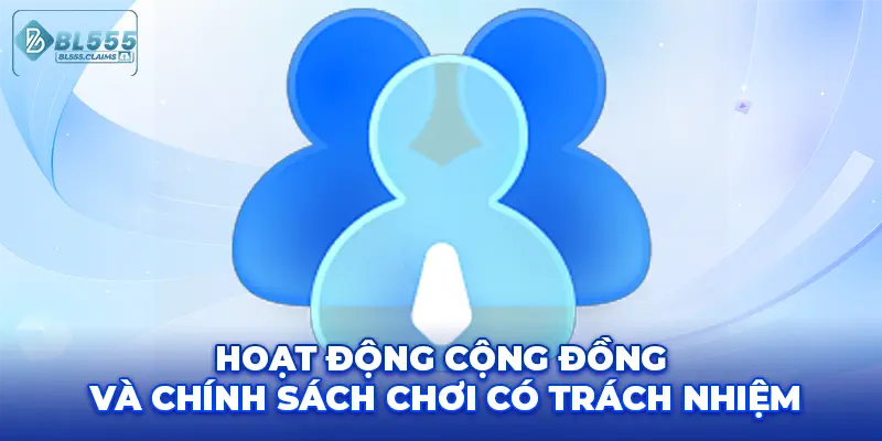 Hoạt động cộng đồng và chính sách chơi có trách nhiệm.